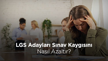 LGS Adayları Sınav Kaygısını Nasıl Azaltır?