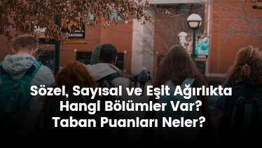 Sözel, Sayısal ve Eşit Ağırlıkta Hangi Bölümler Var? Taban Puanları Neler? 